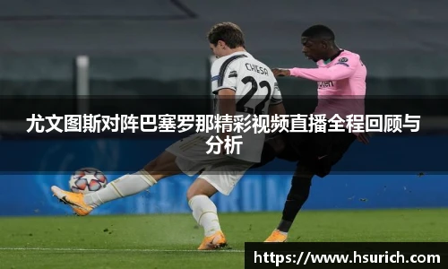 尤文图斯对阵巴塞罗那精彩视频直播全程回顾与分析