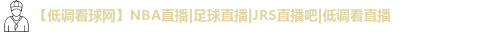 【低调看球网】NBA直播|足球直播|JRS直播吧|低调看直播